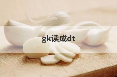 gk读成dt 改正小窍门(gk读成dt,改正小窍门)