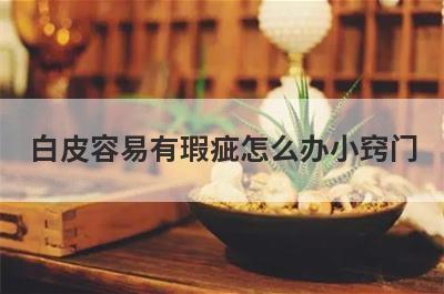 白皮容易有瑕疵怎么办小窍门