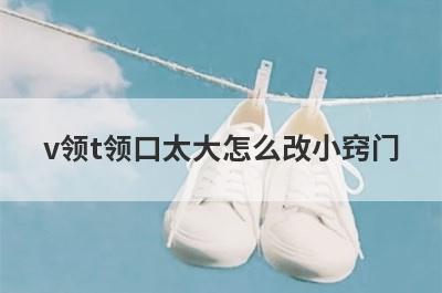 v领t领口太大怎么改小窍门