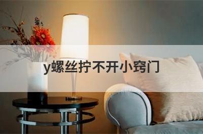 y螺丝拧不开小窍门(吹风机螺丝拧不开小窍门)