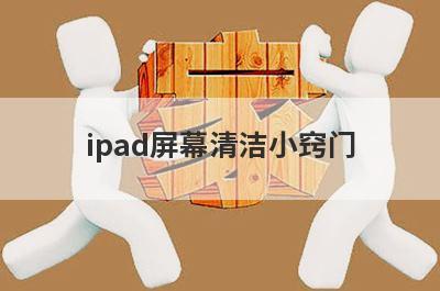 ipad屏幕清洁小窍门