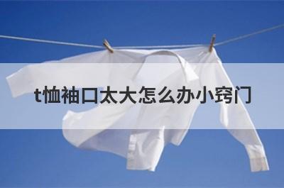 t恤袖口太大怎么办小窍门