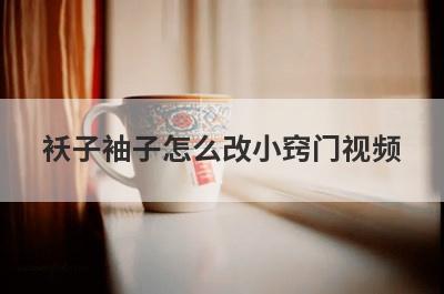 袄子袖子怎么改小窍门视频