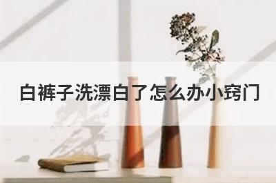 白裤子洗漂白了怎么办小窍门