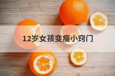 12岁女孩变瘦小窍门(12岁女孩如何快速变瘦)