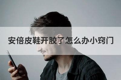 安倍皮鞋开胶了怎么办小窍门