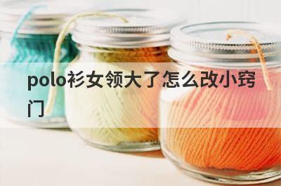 polo衫女领大了怎么改小窍
门
