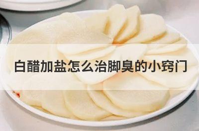 白醋加盐怎么治脚臭的小窍门