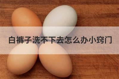 白裤子洗不下去怎么办小窍门