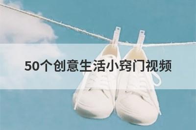 50个创意生活小窍门视频