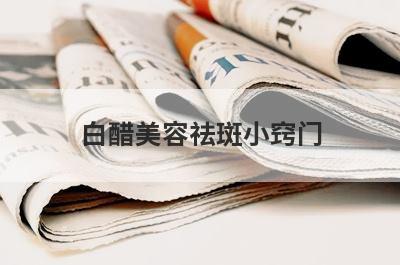 白醋美容祛斑小窍门