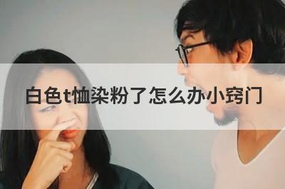 白色t恤染粉了怎么办小窍门