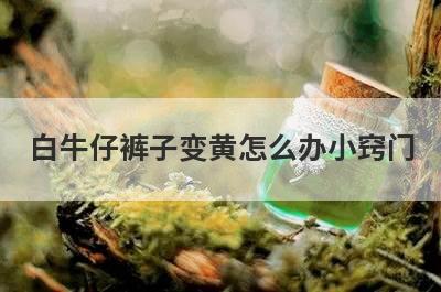 白牛仔裤子变黄怎么办小窍门