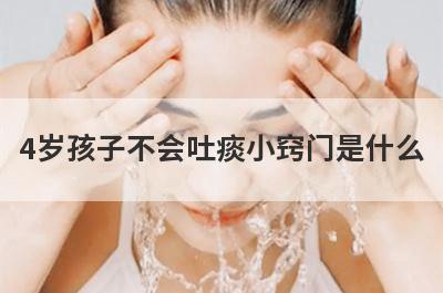 4岁孩子不会吐痰小窍门是什么(5岁孩子不会吐痰小窍门)