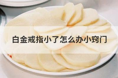 白金戒指小了怎么办小窍门(玉石戒指大了怎么办小窍门)