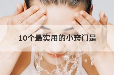 10个最实用的小窍门是(10条实用生活小窍门)
