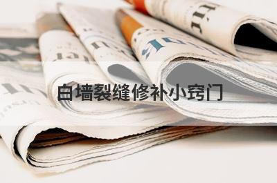 白墙裂缝修补小窍门(地板砖裂缝修补小窍门)