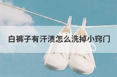 白裤子有汗渍怎么洗掉小窍门