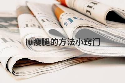 iu瘦腿的方法小窍门