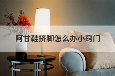 阿甘鞋挤脚怎么办小窍门