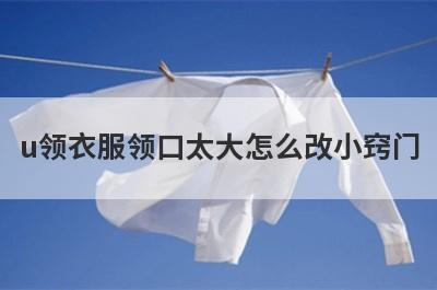 u领衣服领口太大怎么改小窍门