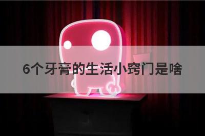 6个牙膏的生活小窍门是啥