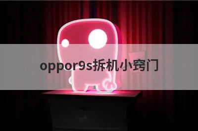 oppor9s拆机小窍门