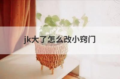 jk大了怎么改小窍门