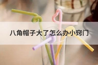 八角帽子大了怎么办小窍门(八角帽子大了怎么改小窍门呢)