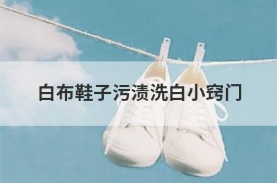 白布鞋子污渍洗白小窍门