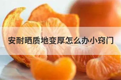 安耐晒质地变厚怎么办小窍门