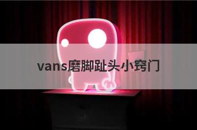 vans磨脚趾头小窍门