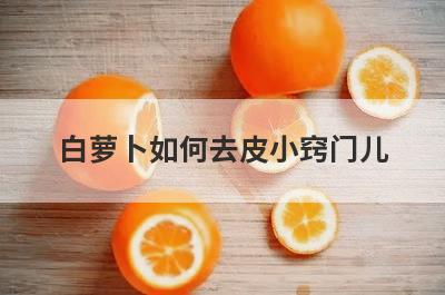 白萝卜如何去皮小窍门儿
