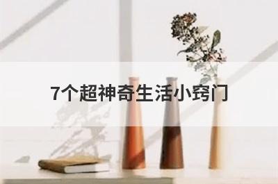 7个超神奇生活小窍门