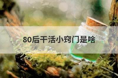 80后干活小窍门是啥