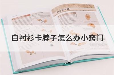 白衬衫卡脖子怎么办小窍门