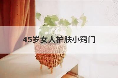 45岁女人护肤小窍门