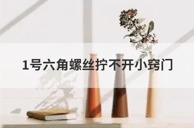 1号六角螺丝拧不开小窍门