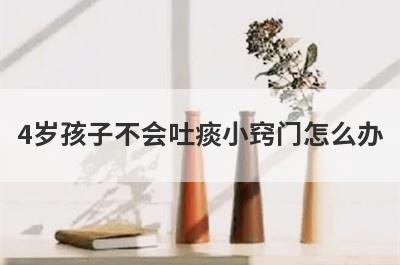 4岁孩子不会吐痰小窍门怎么办