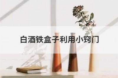 白酒铁盒子利用小窍门
