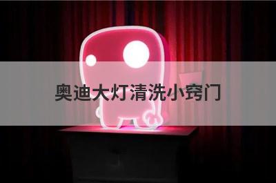 奥迪大灯清洗小窍门