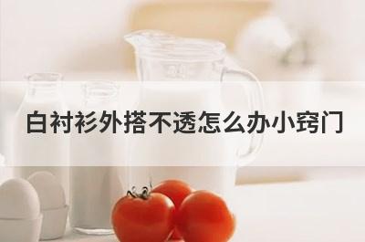 白衬衫外搭不透怎么办小窍门