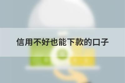 信用不好也能下款的口子(不看征信负债百分百下款的贷款app2023)