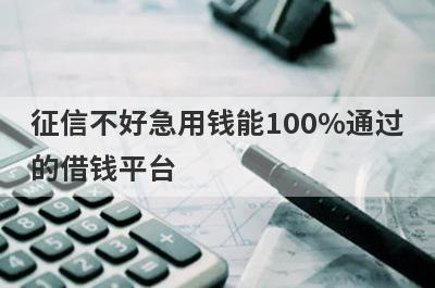 征信不好急用钱能100%通过的借钱平台(借10000的平台必下款的)