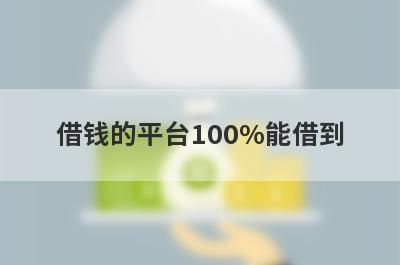 借钱的平台100%能借到 绝对可以借钱的网贷