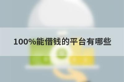 100%能借钱的平台有哪些？独家盘点小额贷款100%通过的