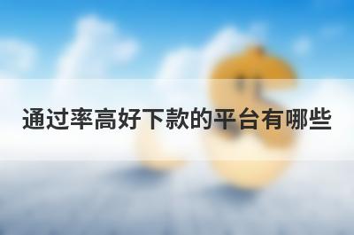 通过率高好下款的平台有哪些？盘点5个小额贷款必过无门槛