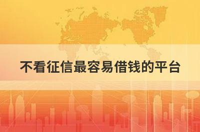 不看征信最容易借钱的平台（征信差的人也能贷款）