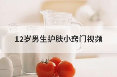 12岁男生护肤小窍门视频