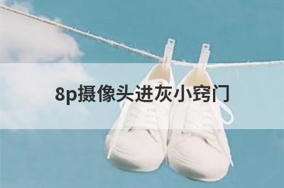 8p摄像头进灰小窍门
